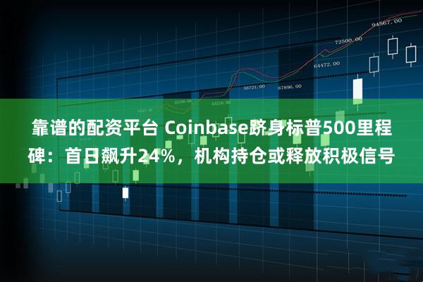 靠谱的配资平台 Coinbase跻身标普500里程碑：首日飙升24%，机构持仓或释放积极信号