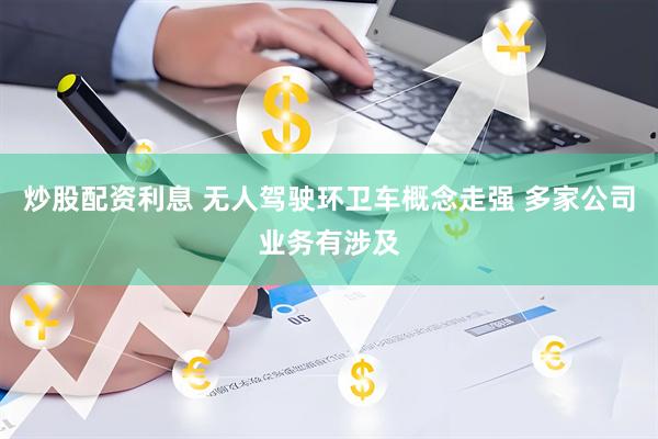 炒股配资利息 无人驾驶环卫车概念走强 多家公司业务有涉及