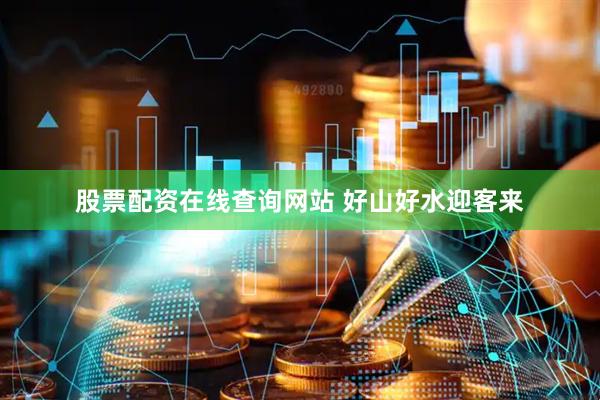 股票配资在线查询网站 好山好水迎客来