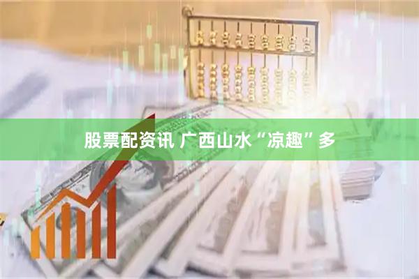 股票配资讯 广西山水“凉趣”多