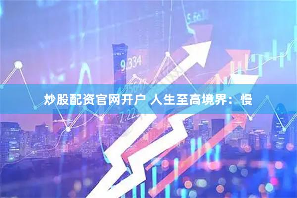 炒股配资官网开户 人生至高境界：慢