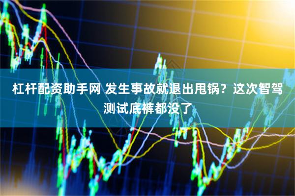 杠杆配资助手网 发生事故就退出甩锅？这次智驾测试底裤都没了