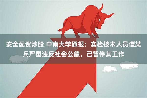 安全配资炒股 中南大学通报：实验技术人员谭某兵严重违反社会公德，已暂停其工作